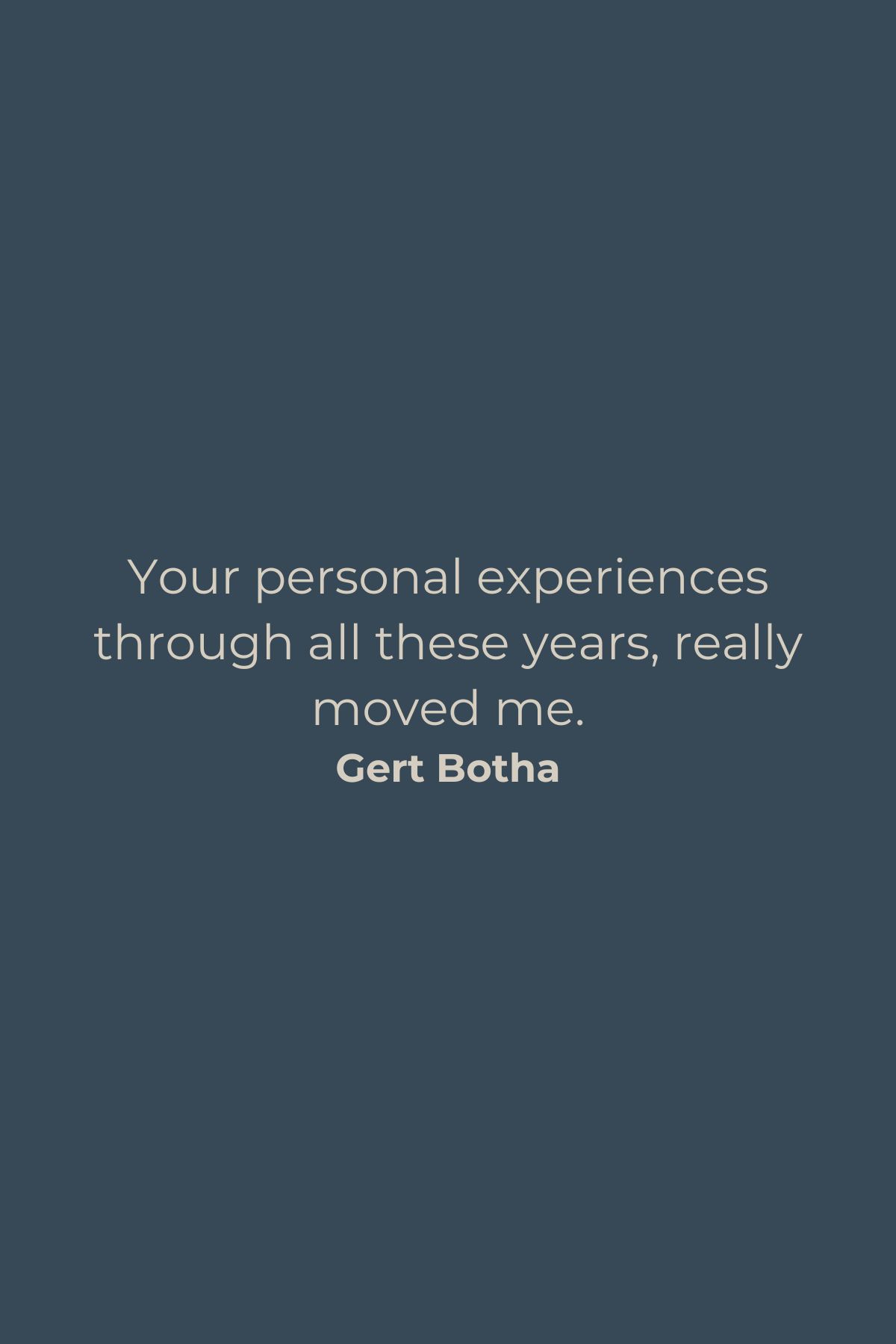 Your personal experiences through all these years really moved me. Gert Botha